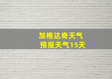 加格达奇天气预报天气15天