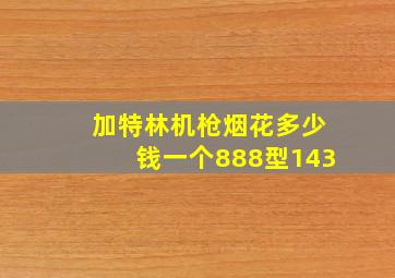 加特林机枪烟花多少钱一个888型143