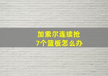 加索尔连续抢7个篮板怎么办