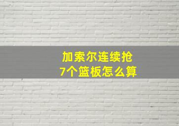 加索尔连续抢7个篮板怎么算