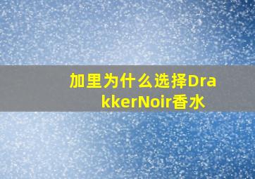 加里为什么选择DrakkerNoir香水