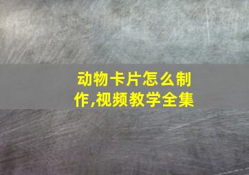 动物卡片怎么制作,视频教学全集