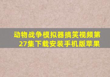 动物战争模拟器搞笑视频第27集下载安装手机版苹果