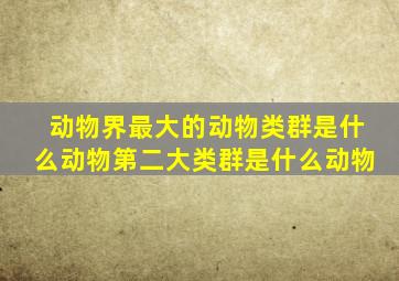 动物界最大的动物类群是什么动物第二大类群是什么动物