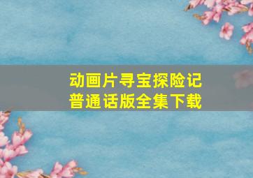 动画片寻宝探险记普通话版全集下载