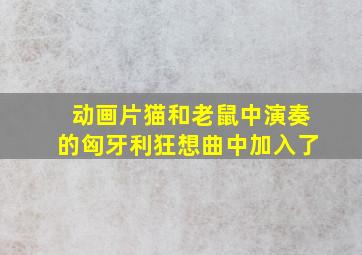 动画片猫和老鼠中演奏的匈牙利狂想曲中加入了