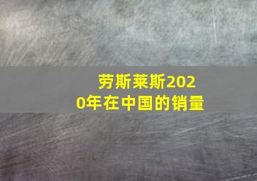 劳斯莱斯2020年在中国的销量