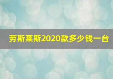 劳斯莱斯2020款多少钱一台