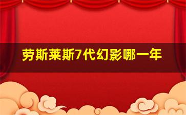 劳斯莱斯7代幻影哪一年