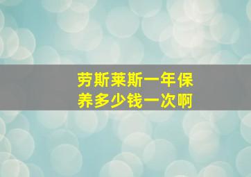 劳斯莱斯一年保养多少钱一次啊