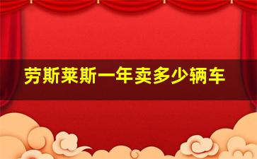 劳斯莱斯一年卖多少辆车