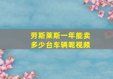 劳斯莱斯一年能卖多少台车辆呢视频