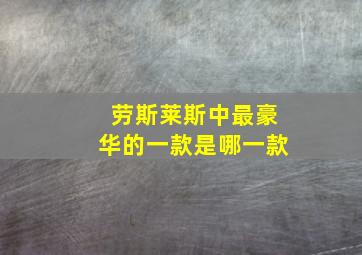 劳斯莱斯中最豪华的一款是哪一款