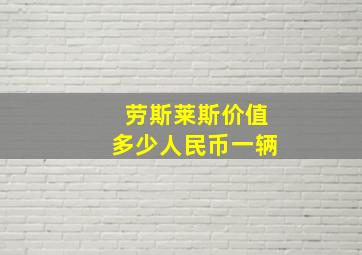 劳斯莱斯价值多少人民币一辆