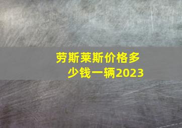 劳斯莱斯价格多少钱一辆2023