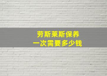 劳斯莱斯保养一次需要多少钱