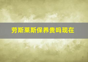 劳斯莱斯保养贵吗现在