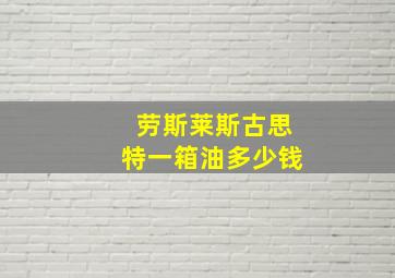 劳斯莱斯古思特一箱油多少钱