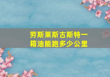 劳斯莱斯古斯特一箱油能跑多少公里