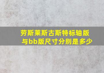 劳斯莱斯古斯特标轴版与bb版尺寸分别是多少