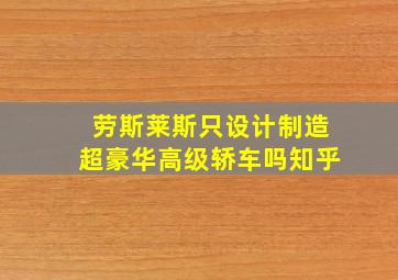 劳斯莱斯只设计制造超豪华高级轿车吗知乎