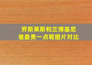 劳斯莱斯和兰博基尼谁最贵一点呢图片对比