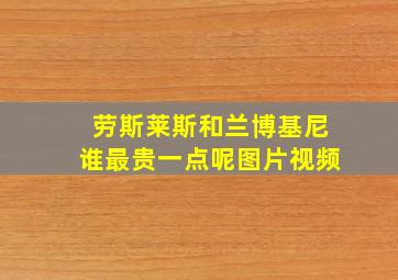 劳斯莱斯和兰博基尼谁最贵一点呢图片视频