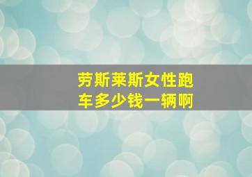 劳斯莱斯女性跑车多少钱一辆啊