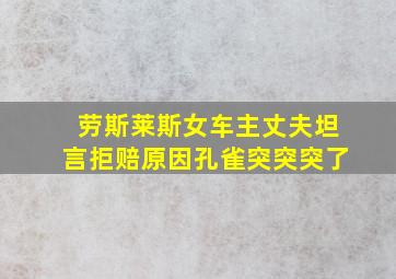 劳斯莱斯女车主丈夫坦言拒赔原因孔雀突突突了