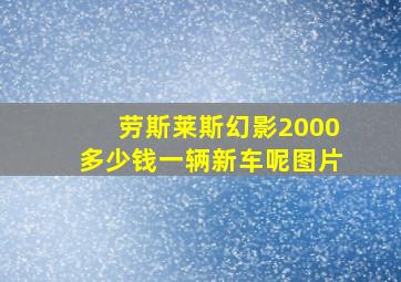 劳斯莱斯幻影2000多少钱一辆新车呢图片