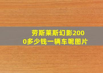 劳斯莱斯幻影2000多少钱一辆车呢图片