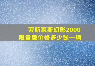 劳斯莱斯幻影2000限量版价格多少钱一辆