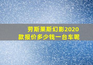 劳斯莱斯幻影2020款报价多少钱一台车呢