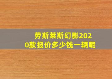 劳斯莱斯幻影2020款报价多少钱一辆呢