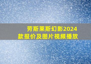 劳斯莱斯幻影2024款报价及图片视频播放