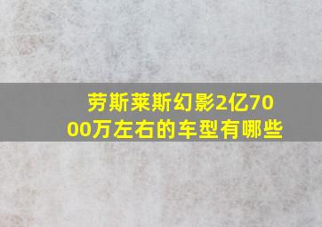 劳斯莱斯幻影2亿7000万左右的车型有哪些