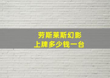 劳斯莱斯幻影上牌多少钱一台