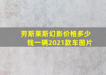 劳斯莱斯幻影价格多少钱一辆2021款车图片