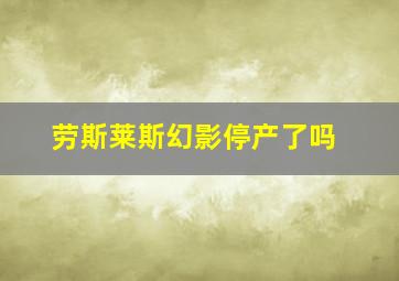 劳斯莱斯幻影停产了吗