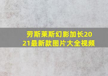 劳斯莱斯幻影加长2021最新款图片大全视频