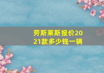 劳斯莱斯报价2021款多少钱一辆