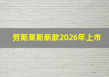 劳斯莱斯新款2026年上市