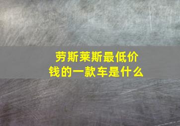 劳斯莱斯最低价钱的一款车是什么