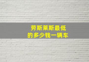 劳斯莱斯最低的多少钱一辆车