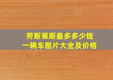 劳斯莱斯最多多少钱一辆车图片大全及价格