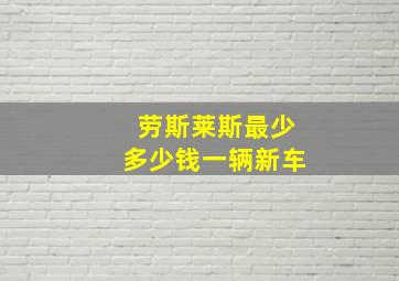 劳斯莱斯最少多少钱一辆新车