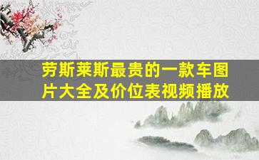 劳斯莱斯最贵的一款车图片大全及价位表视频播放