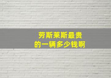 劳斯莱斯最贵的一辆多少钱啊