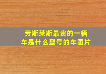 劳斯莱斯最贵的一辆车是什么型号的车图片