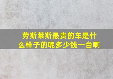 劳斯莱斯最贵的车是什么样子的呢多少钱一台啊